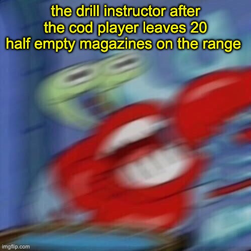 Mr krabs blur | the drill instructor after the cod player leaves 20 half empty magazines on the range | image tagged in mr krabs blur | made w/ Imgflip meme maker