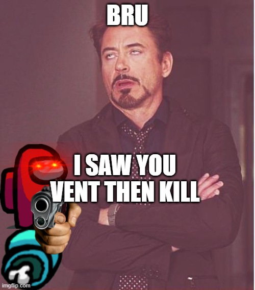 Face You Make Robert Downey Jr Meme | BRU; I SAW YOU VENT THEN KILL | image tagged in memes,face you make robert downey jr | made w/ Imgflip meme maker