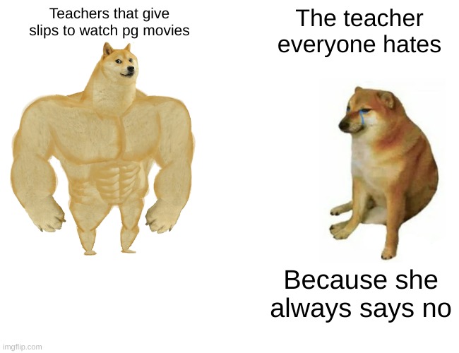 Buff Doge vs. Cheems | Teachers that give slips to watch pg movies; The teacher everyone hates; Because she always says no | image tagged in memes,buff doge vs cheems | made w/ Imgflip meme maker