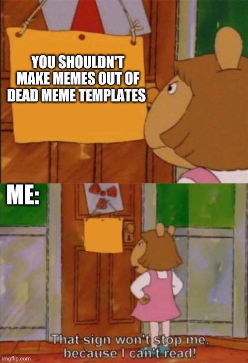 that wont stop me cause i can't read | YOU SHOULDN'T MAKE MEMES OUT OF DEAD MEME TEMPLATES; ME: | image tagged in that wont stop me cause i can't read,memes about memes,memes about memeing,making memes out of dead templates | made w/ Imgflip meme maker