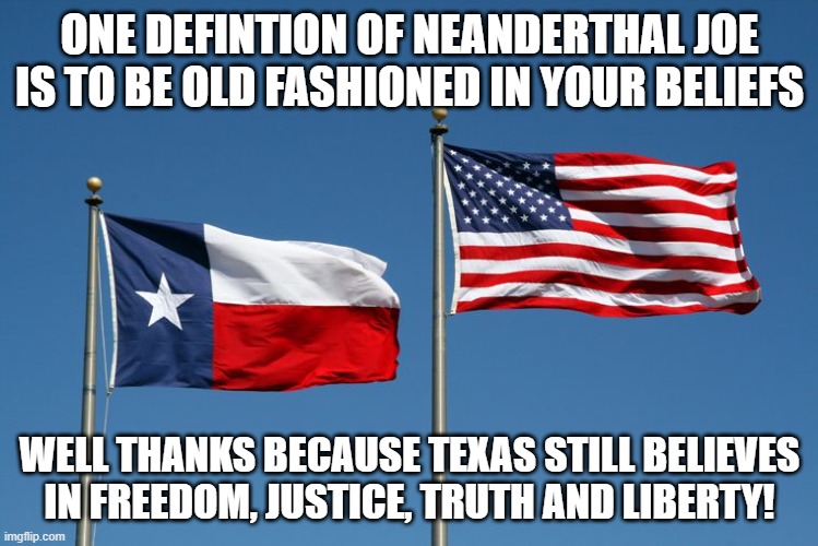 Neanderthal | ONE DEFINTION OF NEANDERTHAL JOE IS TO BE OLD FASHIONED IN YOUR BELIEFS; WELL THANKS BECAUSE TEXAS STILL BELIEVES IN FREEDOM, JUSTICE, TRUTH AND LIBERTY! | image tagged in justice,freedom,liberty | made w/ Imgflip meme maker