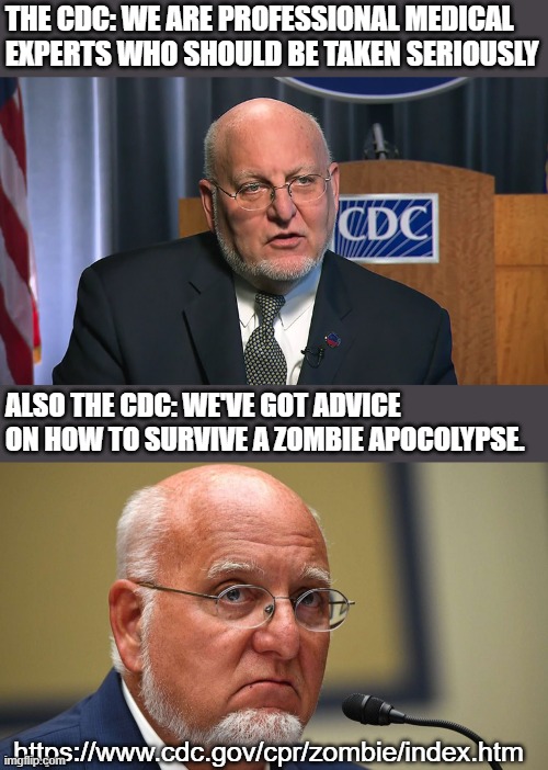 CDC Zombies | THE CDC: WE ARE PROFESSIONAL MEDICAL EXPERTS WHO SHOULD BE TAKEN SERIOUSLY; ALSO THE CDC: WE'VE GOT ADVICE ON HOW TO SURVIVE A ZOMBIE APOCOLYPSE. https://www.cdc.gov/cpr/zombie/index.htm | image tagged in funny | made w/ Imgflip meme maker