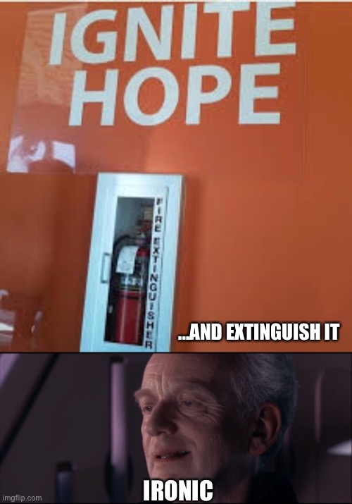 LOL | ...AND EXTINGUISH IT; IRONIC | image tagged in palpatine ironic,funny,fails,you had one job just the one,ignite,fire extinguisher | made w/ Imgflip meme maker