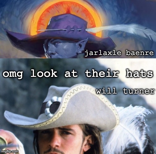 Jarlaxle Baenre and Will Turner's Hats | jarlaxle baenre; omg look at their hats; will turner | image tagged in pirates of the carribean,forgotten realms,drizzt do'urden,will turner,jarlaxle baenre | made w/ Imgflip meme maker