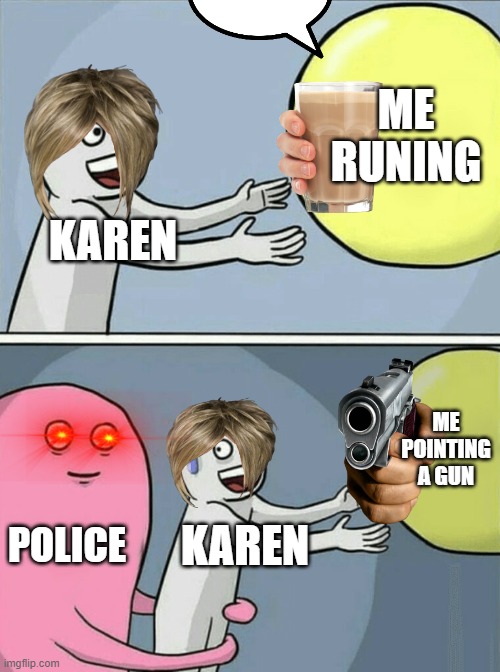 karen get rekt | ME RUNING; KAREN; ME POINTING A GUN; POLICE; KAREN | image tagged in memes,running away balloon | made w/ Imgflip meme maker