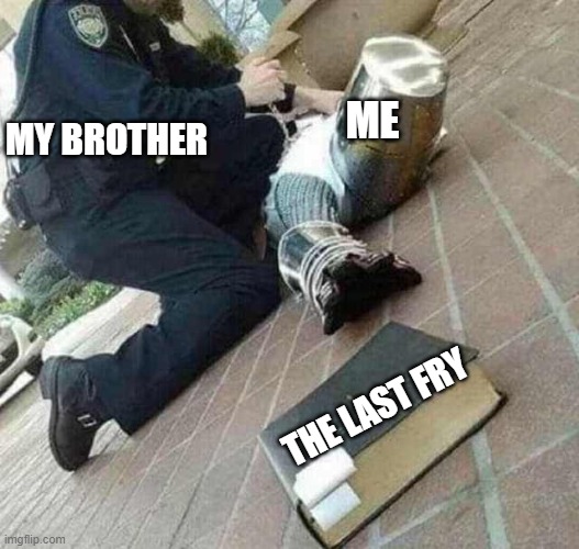Arrested crusader reaching for book |  MY BROTHER; ME; THE LAST FRY | image tagged in arrested crusader reaching for book | made w/ Imgflip meme maker