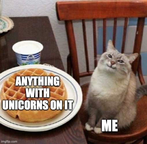 Cat likes their waffle | ANYTHING WITH UNICORNS ON IT; ME | image tagged in cat likes their waffle | made w/ Imgflip meme maker