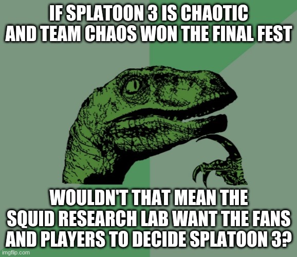 i think yes | IF SPLATOON 3 IS CHAOTIC AND TEAM CHAOS WON THE FINAL FEST; WOULDN'T THAT MEAN THE SQUID RESEARCH LAB WANT THE FANS AND PLAYERS TO DECIDE SPLATOON 3? | image tagged in dino think dinossauro pensador | made w/ Imgflip meme maker