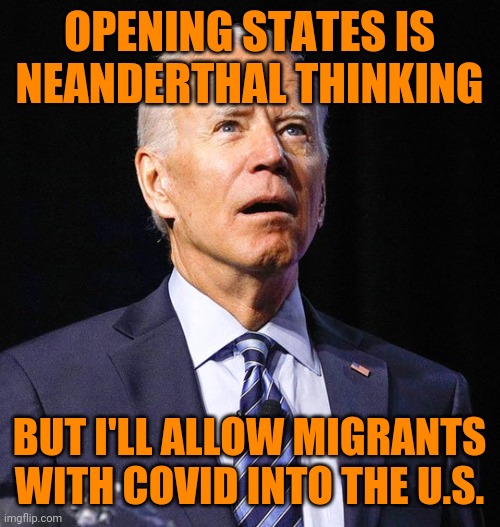 Joe Biden | OPENING STATES IS NEANDERTHAL THINKING; BUT I'LL ALLOW MIGRANTS WITH COVID INTO THE U.S. | image tagged in joe biden | made w/ Imgflip meme maker
