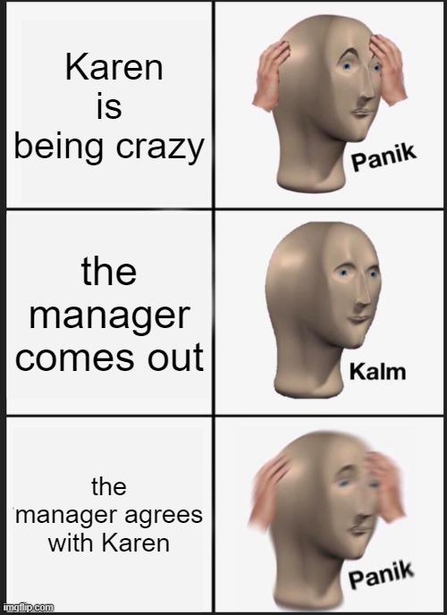 Panik Kalm Panik Meme | Karen is being crazy; the manager comes out; the manager agrees with Karen | image tagged in memes,panik kalm panik | made w/ Imgflip meme maker