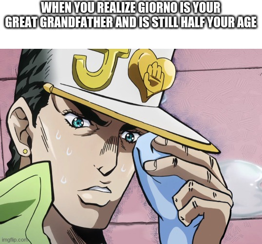 What a weird family | WHEN YOU REALIZE GIORNO IS YOUR GREAT GRANDFATHER AND IS STILL HALF YOUR AGE | image tagged in shitpost,jotaro,jojo's bizarre adventure,jojo meme | made w/ Imgflip meme maker