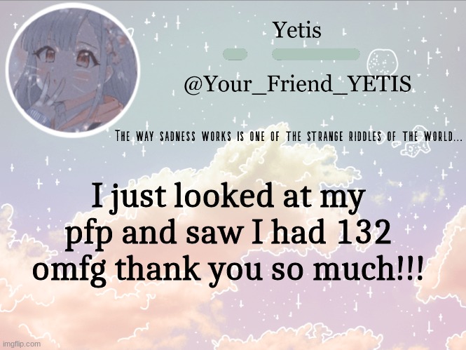 ^W^ | I just looked at my pfp and saw I had 132 omfg thank you so much!!! | image tagged in cloudie yetis | made w/ Imgflip meme maker