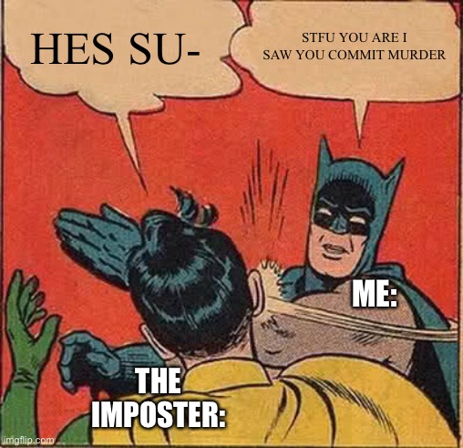Among us su- | HES SU-; STFU YOU ARE I SAW YOU COMMIT MURDER; ME:; THE IMPOSTER: | image tagged in memes,batman slapping robin,among us,among us meeting,sus,relatable | made w/ Imgflip meme maker