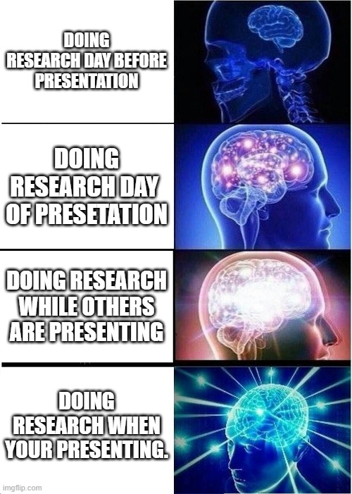 Presentation | DOING RESEARCH DAY BEFORE PRESENTATION; DOING RESEARCH DAY  OF PRESETATION; DOING RESEARCH WHILE OTHERS ARE PRESENTING; DOING RESEARCH WHEN YOUR PRESENTING. | image tagged in memes,expanding brain | made w/ Imgflip meme maker