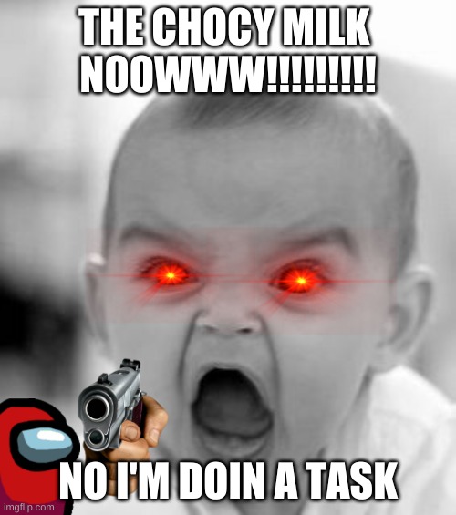Angry Baby Meme | THE CHOCY MILK 
NOOWWW!!!!!!!!! NO I'M DOIN A TASK | image tagged in memes,angry baby | made w/ Imgflip meme maker
