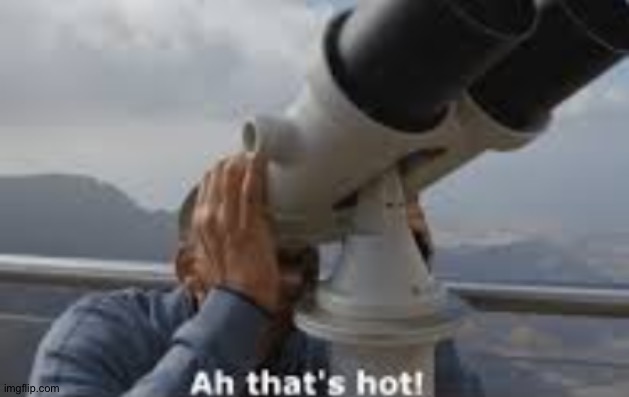 ah thats hot | image tagged in ah thats hot | made w/ Imgflip meme maker