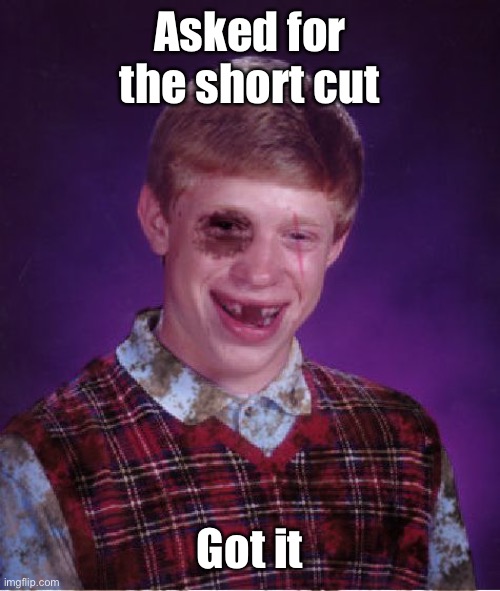 Beat-up Bad Luck Brian | Asked for the short cut Got it | image tagged in beat-up bad luck brian | made w/ Imgflip meme maker