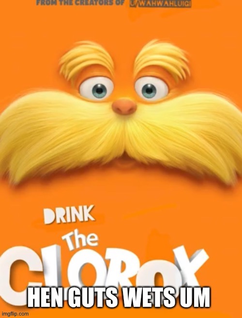 ? | HEN GUTS WETS UM | image tagged in clorox | made w/ Imgflip meme maker