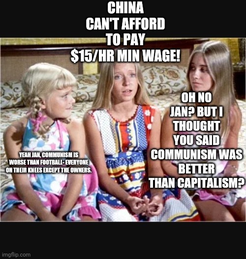 Nobody gives a x | CHINA CAN'T AFFORD TO PAY $15/HR MIN WAGE! OH NO JAN? BUT I THOUGHT YOU SAID COMMUNISM WAS BETTER THAN CAPITALISM? YEAH JAN, COMMUNISM IS WO | image tagged in nobody gives a x | made w/ Imgflip meme maker