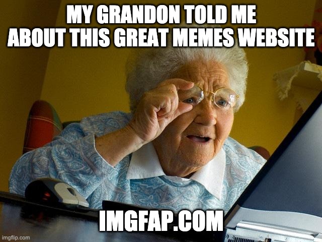 Grandma Finds The Internet Meme | MY GRANDON TOLD ME ABOUT THIS GREAT MEMES WEBSITE; IMGFAP.COM | image tagged in memes,grandma finds the internet | made w/ Imgflip meme maker