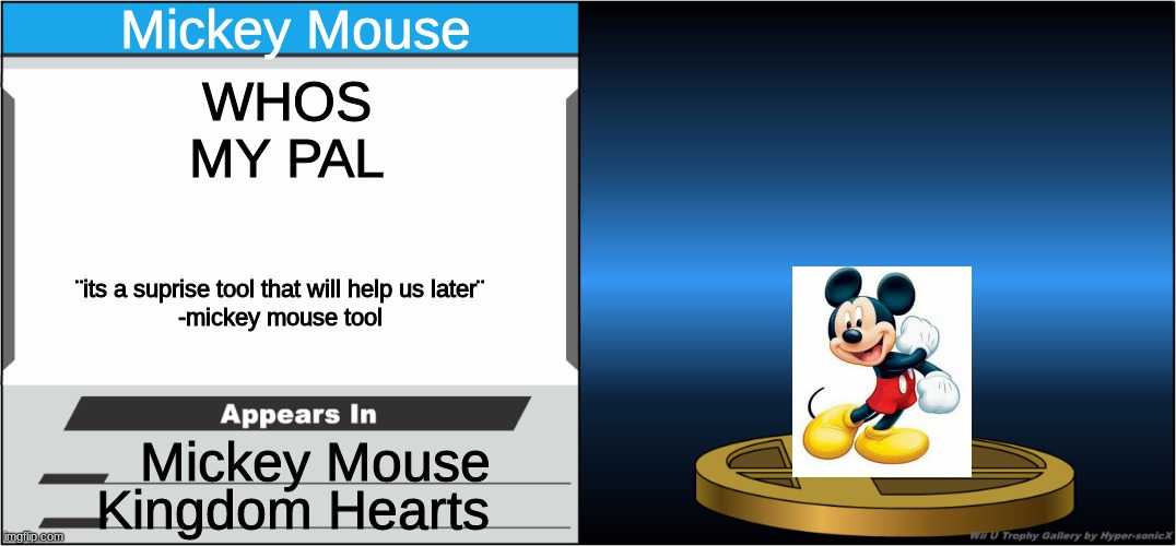 Mickey Mouse Smash Trophy | Mickey Mouse; WHOS MY PAL; ¨its a suprise tool that will help us later¨
-mickey mouse tool; Mickey Mouse; Kingdom Hearts | image tagged in smash bros trophy | made w/ Imgflip meme maker