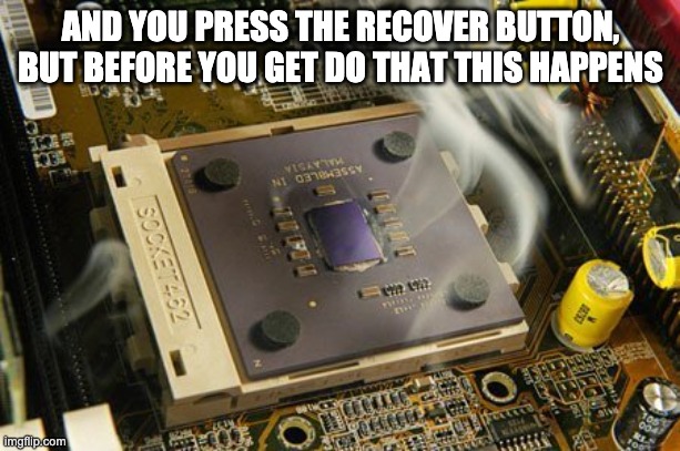 cpu smoke | AND YOU PRESS THE RECOVER BUTTON, BUT BEFORE YOU GET DO THAT THIS HAPPENS | image tagged in cpu smoke | made w/ Imgflip meme maker