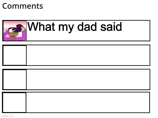 FlipBook comments | What my dad said | image tagged in flipbook comments | made w/ Imgflip meme maker