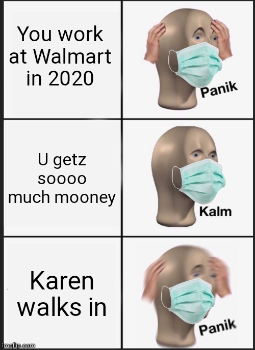 Panik Kalm Panik | You work at Walmart in 2020; U getz soooo much mooney; Karen walks in | image tagged in memes,panik kalm panik | made w/ Imgflip meme maker