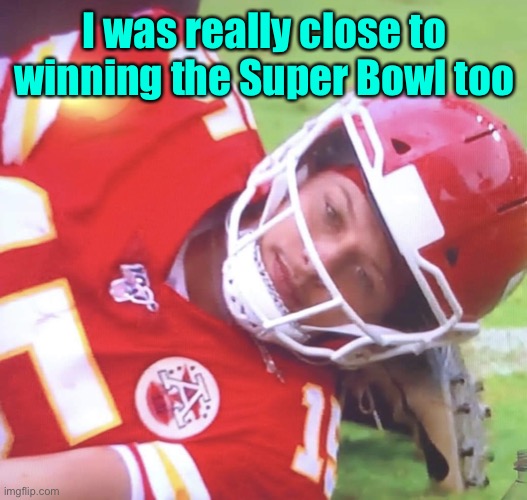 Patrick Mahomes on Ground | I was really close to winning the Super Bowl too | image tagged in patrick mahomes on ground | made w/ Imgflip meme maker