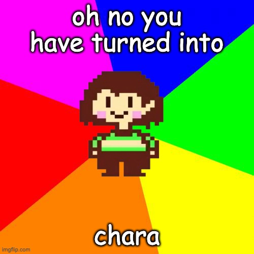 Bad Advice Chara | oh no you have turned into chara | image tagged in bad advice chara | made w/ Imgflip meme maker