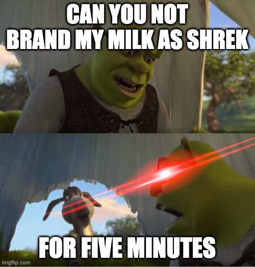 Shrek For Five Minutes | CAN YOU NOT BRAND MY MILK AS SHREK FOR FIVE MINUTES | image tagged in shrek for five minutes | made w/ Imgflip meme maker