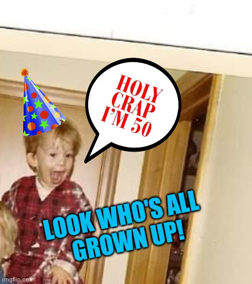 I'm 50 | LOOK WHO'S ALL
 GROWN UP! | image tagged in birthday | made w/ Imgflip meme maker