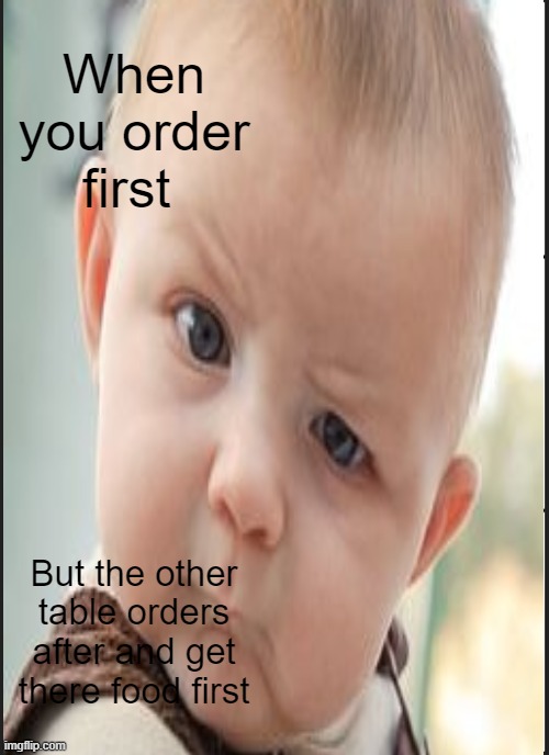 What the heck! | When you order first; But the other table orders after and get there food first | image tagged in baby,what the heck,memes,angry | made w/ Imgflip meme maker