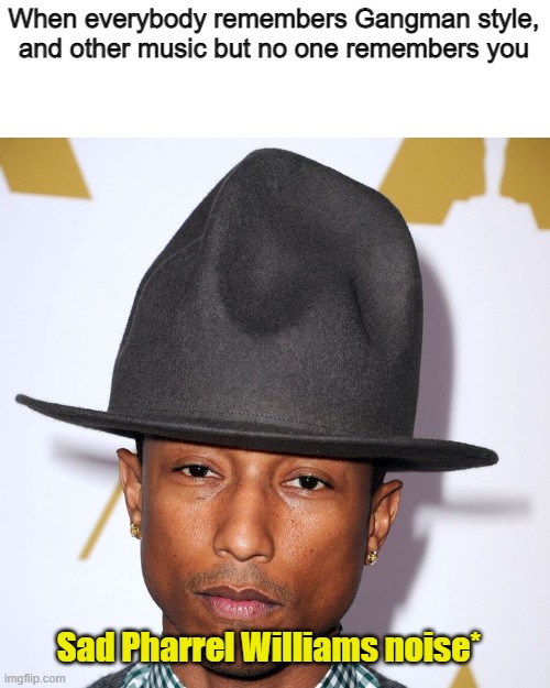 When everybody remembers Gangman style, and other music but no one remembers you; Sad Pharrel Williams noise* | image tagged in happy,virginia,pharrell williams,funny,tag,sad man | made w/ Imgflip meme maker