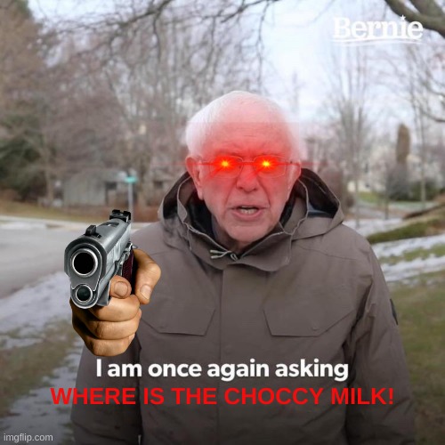 choccy milk | WHERE IS THE CHOCCY MILK! | image tagged in memes,bernie i am once again asking for your support | made w/ Imgflip meme maker