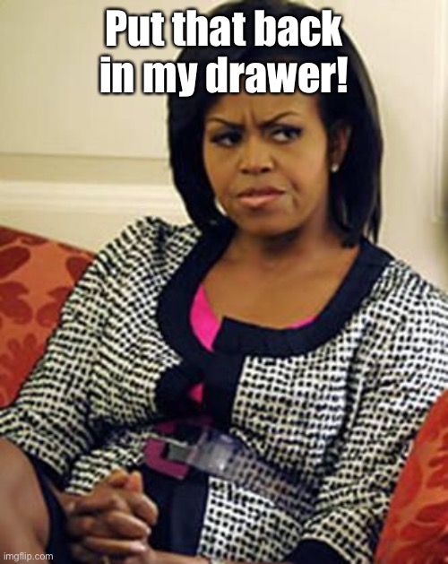 Michelle Obama is not pleased | Put that back in my drawer! | image tagged in michelle obama is not pleased | made w/ Imgflip meme maker