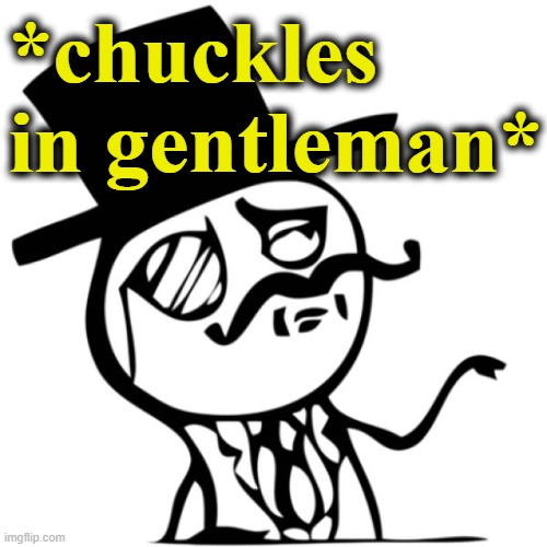 When the meme is neither trash nor rubbish. | *chuckles in gentleman* | image tagged in stick figure gentleman | made w/ Imgflip meme maker