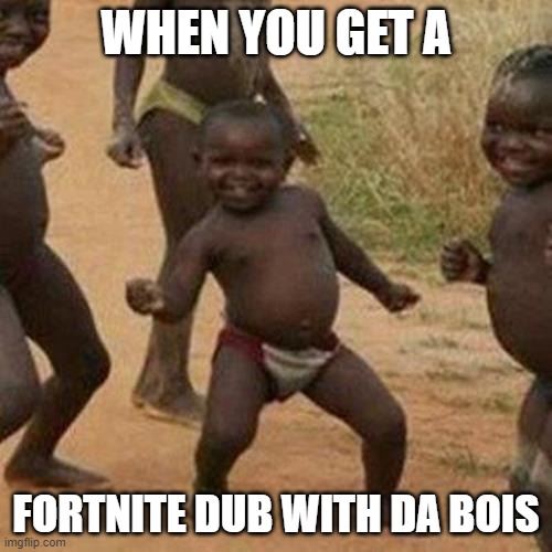 Fortnite dub with da bois | WHEN YOU GET A; FORTNITE DUB WITH DA BOIS | image tagged in memes,third world success kid | made w/ Imgflip meme maker