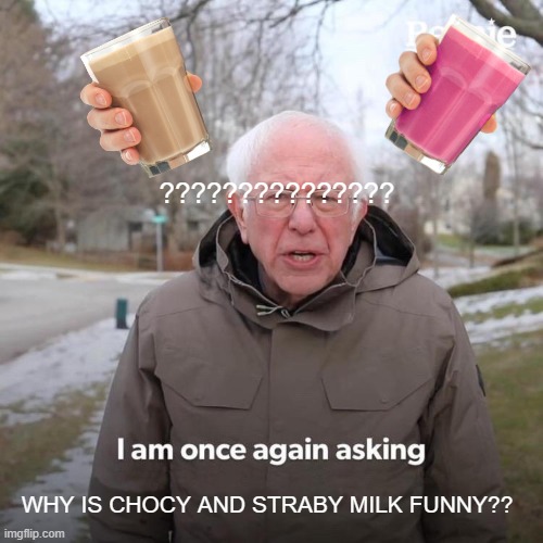 Bernie I Am Once Again Asking For Your Support Meme | ??????????????? WHY IS CHOCY AND STRABY MILK FUNNY?? | image tagged in memes,bernie i am once again asking for your support | made w/ Imgflip meme maker