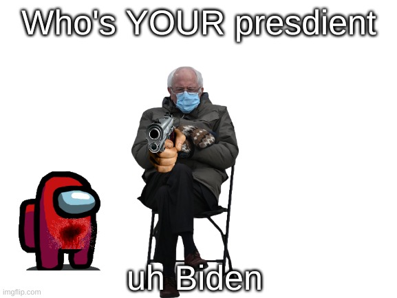 Blank White Template | Who's YOUR presdient; uh Biden | image tagged in blank white template | made w/ Imgflip meme maker