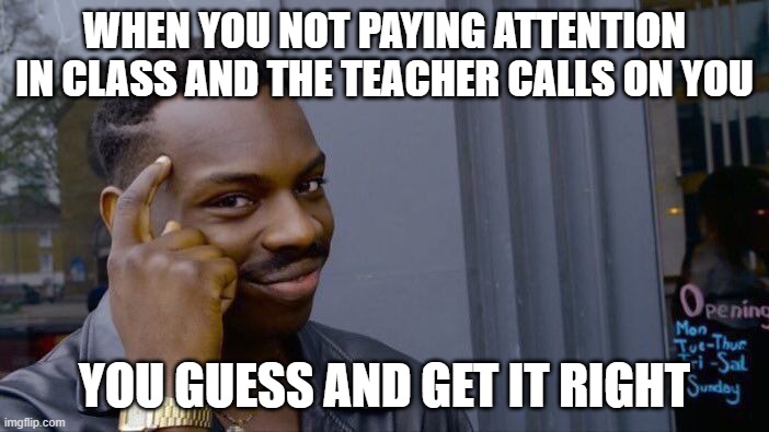School meme | WHEN YOU NOT PAYING ATTENTION IN CLASS AND THE TEACHER CALLS ON YOU; YOU GUESS AND GET IT RIGHT | image tagged in memes,roll safe think about it,school meme,class,funny | made w/ Imgflip meme maker