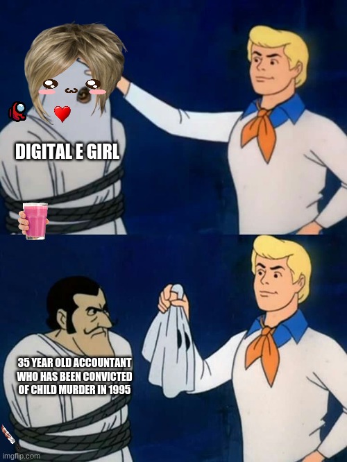 Scooby doo mask reveal | DIGITAL E GIRL; 35 YEAR OLD ACCOUNTANT WHO HAS BEEN CONVICTED OF CHILD MURDER IN 1995 | image tagged in scooby doo mask reveal | made w/ Imgflip meme maker