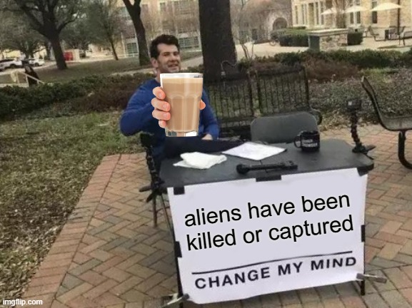 Change My Mind | aliens have been killed or captured | image tagged in memes,change my mind | made w/ Imgflip meme maker