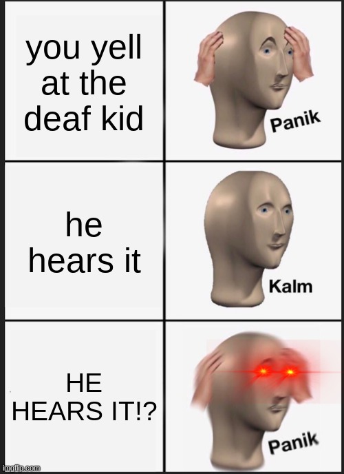 Panik Kalm Panik | you yell at the deaf kid; he hears it; HE HEARS IT!? | image tagged in memes,panik kalm panik | made w/ Imgflip meme maker