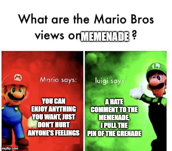 Mario Bros Views | MEMENADE; YOU CAN ENJOY ANYTHING YOU WANT, JUST DON'T HURT ANYONE'S FEELINGS; A HATE COMMENT TO THE MEMENADE, I PULL THE PIN OF THE GRENADE | image tagged in mario bros views,memenade,dark humor,death | made w/ Imgflip meme maker