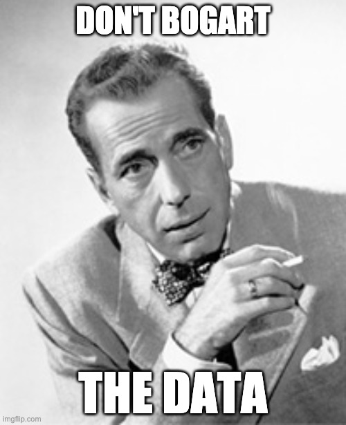 Don't Bogart the Data | DON'T BOGART; THE DATA | image tagged in humphrey bogart,bogart,data,teamwork,share,sharing | made w/ Imgflip meme maker