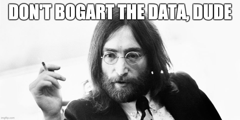 Don't Bogart the Data, Dude | DON'T BOGART THE DATA, DUDE | image tagged in john lennon meme,bogart,john lennon,data,dude,teamwork | made w/ Imgflip meme maker