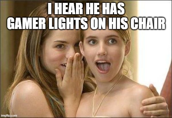 Gamer lights | I HEAR HE HAS GAMER LIGHTS ON HIS CHAIR | image tagged in girls gossiping | made w/ Imgflip meme maker