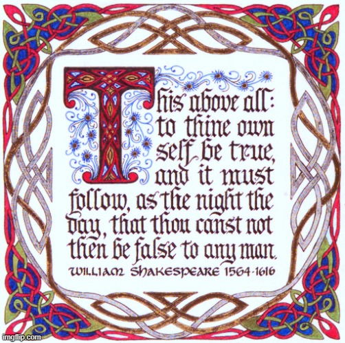 To thine own self be true. | image tagged in to thine own self be true,quotes,inspirational quote,wisdom,words of wisdom,william shakespeare | made w/ Imgflip meme maker