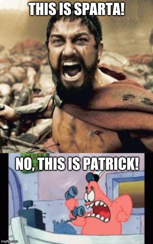 NO, THIS IS PATRICK! | THIS IS SPARTA! NO, THIS IS PATRICK! | image tagged in this is sparta,no this is patrick | made w/ Imgflip meme maker